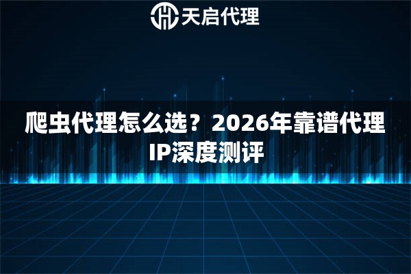 爬虫代理怎么选？2026年靠谱代理IP深度测评