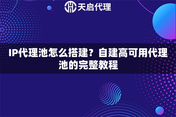 IP代理池怎么搭建？自建高可用代理池的完整教程