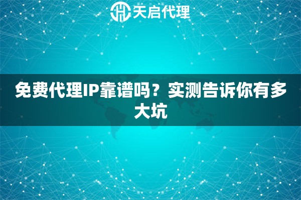 免费代理IP靠谱吗？实测告诉你有多大坑