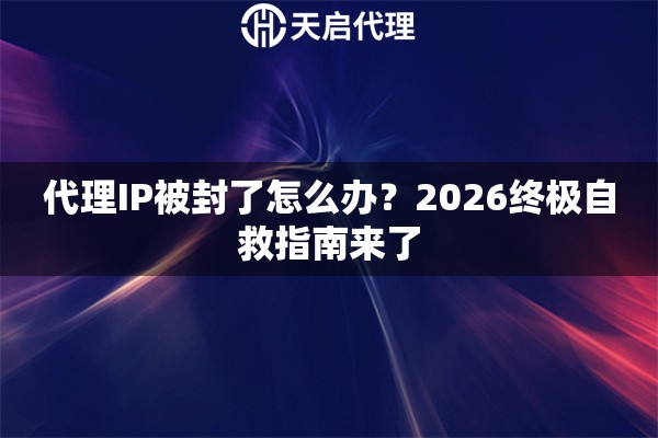 代理IP被封了怎么办?2026终极自救指南来了 代理IP被封了怎么办?2026终极自救指南来了