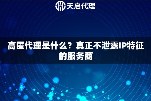 高匿代理是什么？真正不泄露IP特征的服务商