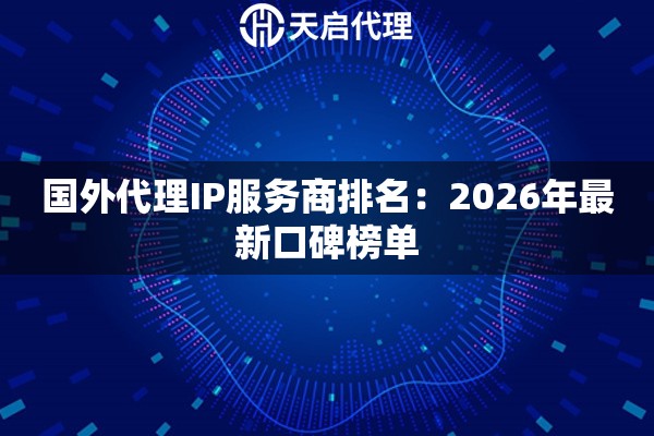 国外代理IP服务商排名：2026年最新口碑榜单