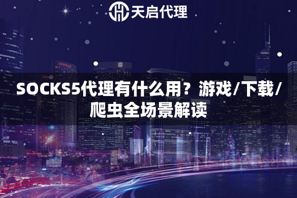 SOCKS5代理有什么用？游戏/下载/爬虫全场景解读
