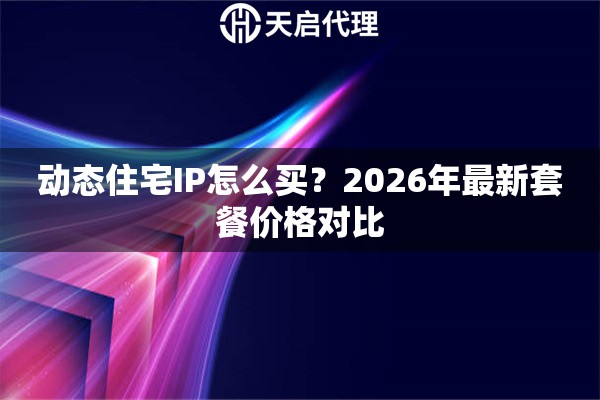动态住宅IP怎么买？2026年最新套餐价格对比