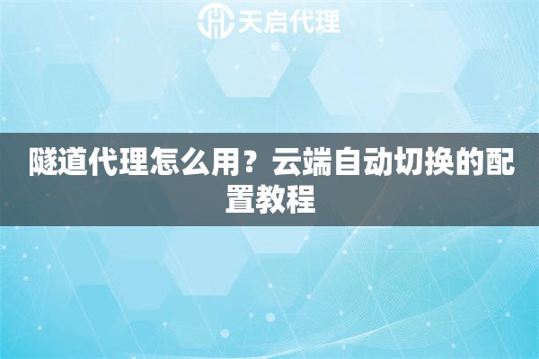 隧道代理怎么用？云端自动切换的配置教程