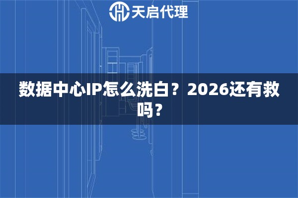 数据中心IP怎么洗白？2026还有救吗？