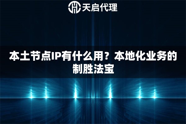 本土节点IP有什么用？本地化业务的制胜法宝
