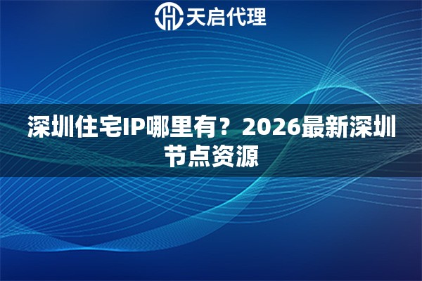 深圳住宅IP哪里有？2026最新深圳节点资源