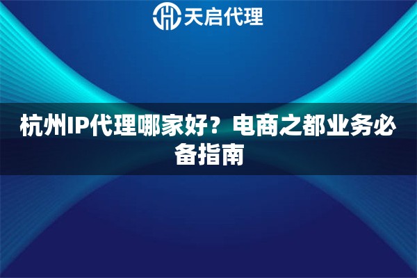 杭州IP代理哪家好？电商之都业务必备指南