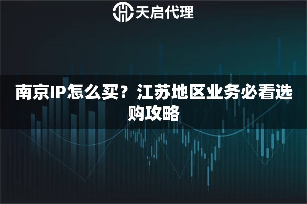 南京IP怎么买？江苏地区业务必看选购攻略