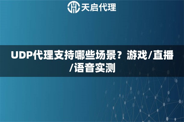 UDP代理支持哪些场景？游戏/直播/语音实测