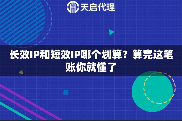 长效IP和短效IP哪个划算？算完这笔账你就懂了