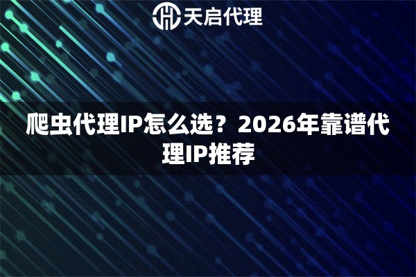 爬虫代理IP怎么选？2026年靠谱代理IP推荐