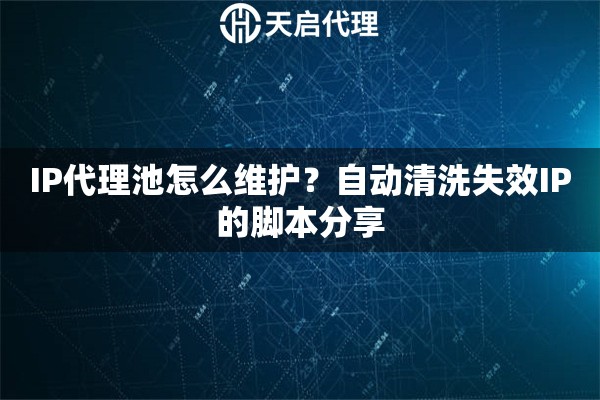 IP代理池怎么维护？自动清洗失效IP的脚本分享