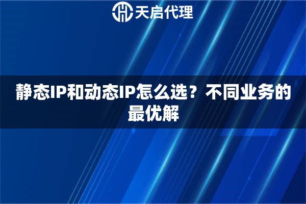 静态IP和动态IP怎么选？不同业务的最优解