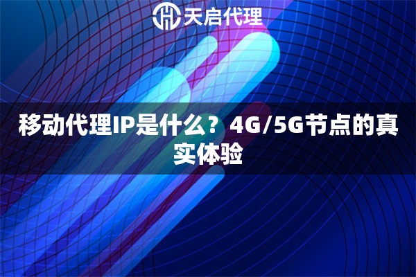 移动代理IP是什么？4G/5G节点的真实体验