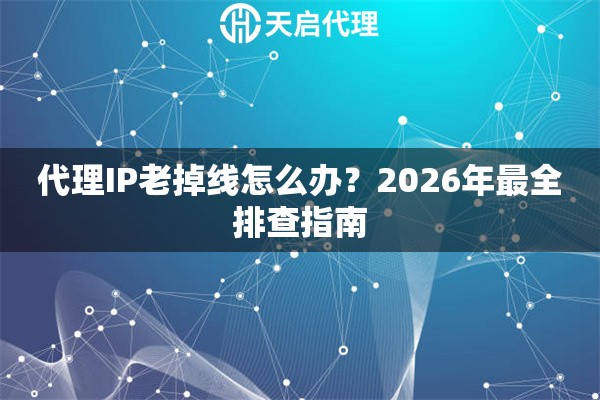 代理IP老掉线怎么办？2026年最全排查指南