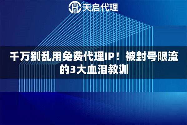 千万别乱用免费代理IP！被封号限流的3大血泪教训