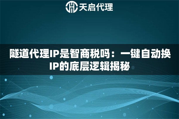隧道代理IP是智商税吗：一键自动换IP的底层逻辑揭秘
