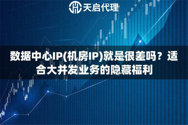 数据中心IP(机房IP)就是很差吗？适合大并发业务的隐藏福利
