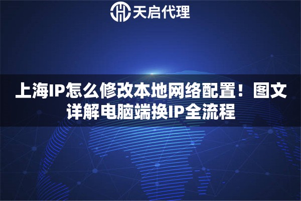 上海IP怎么修改本地网络配置！图文详解电脑端换IP全流程