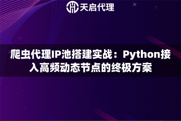 爬虫代理IP池搭建实战：Python接入高频动态节点的终极方案