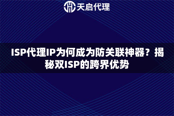 ISP代理IP为何成为防关联神器？揭秘双ISP的跨界优势