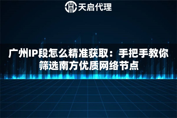 广州IP段怎么精准获取：手把手教你筛选南方优质网络节点