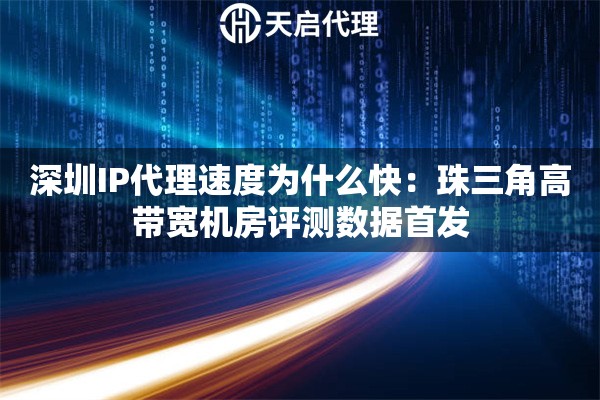 深圳IP代理速度为什么快：珠三角高带宽机房评测数据首发