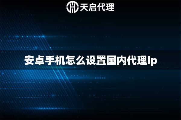 安卓手机怎么设置国内代理ip