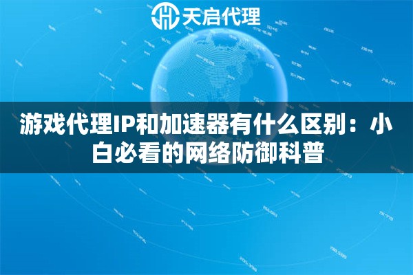 游戏代理IP和加速器有什么区别：小白必看的网络防御科普