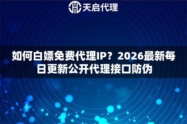 如何白嫖免费代理IP？2026最新每日更新公开代理接口防伪