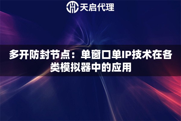 多开防封节点：单窗口单IP技术在各类模拟器中的应用