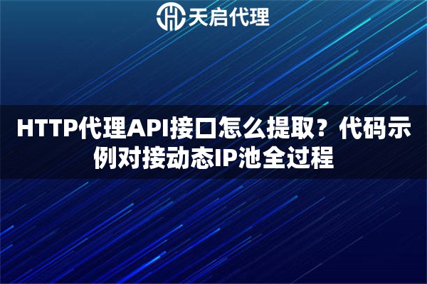 HTTP代理API接口怎么提取？代码示例对接动态IP池全过程