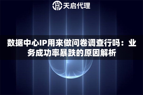 数据中心IP用来做问卷调查行吗：业务成功率暴跌的原因解析