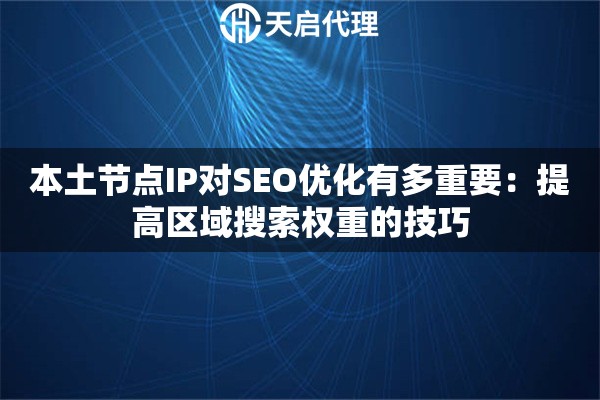 本土节点IP对SEO优化有多重要：提高区域搜索权重的技巧