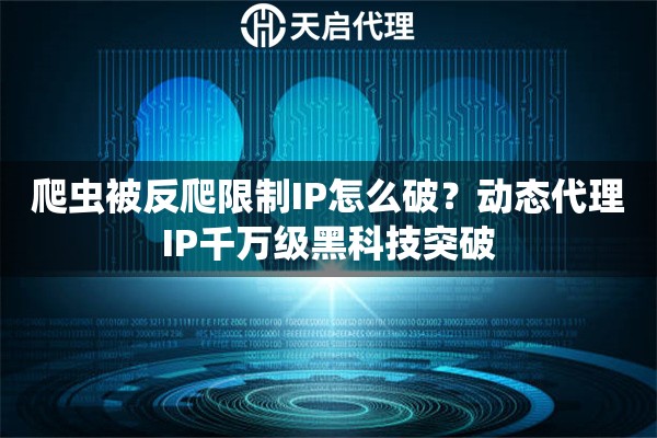 爬虫被反爬限制IP怎么破？动态代理IP千万级黑科技突破