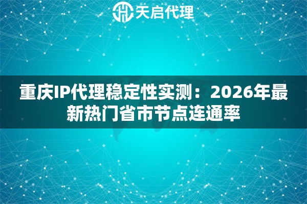 重庆IP代理稳定性实测：2026年最新热门省市节点连通率