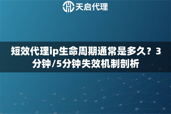 短效代理ip生命周期通常是多久？3分钟/5分钟失效机制剖析