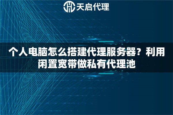 个人电脑怎么搭建代理服务器？利用闲置宽带做私有代理池