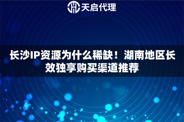 长沙IP资源为什么稀缺！湖南地区长效独享购买渠道推荐