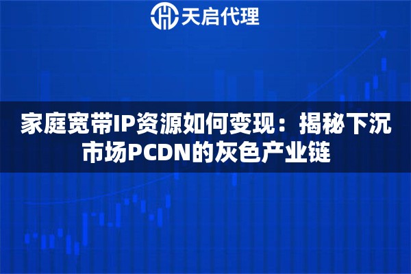 家庭宽带IP资源如何变现：揭秘下沉市场PCDN的灰色产业链