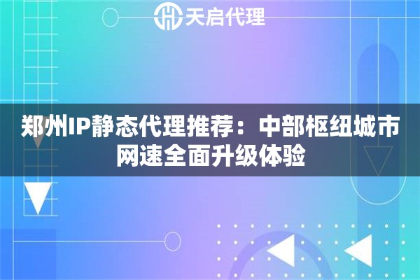 郑州IP静态代理推荐：中部枢纽城市网速全面升级体验