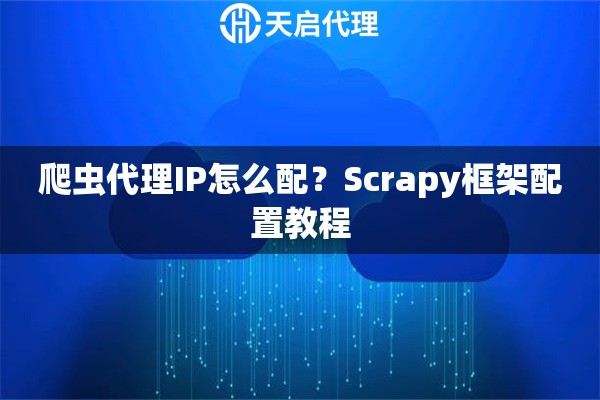 爬虫代理IP怎么配?Scrapy框架配置教程 爬虫代理IP怎么配?Scrapy框架配置教程