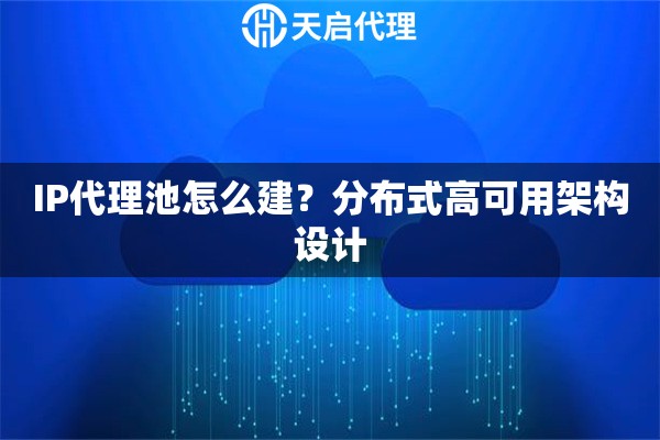 IP代理池怎么建？分布式高可用架构设计