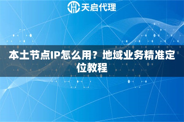 本土节点IP怎么用？地域业务精准定位教程