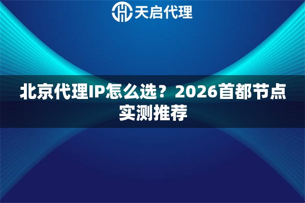 北京代理IP怎么选？2026首都节点实测推荐
