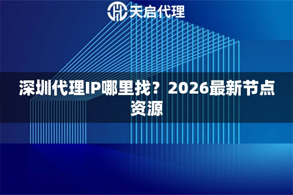 深圳代理IP哪里找？2026最新节点资源
