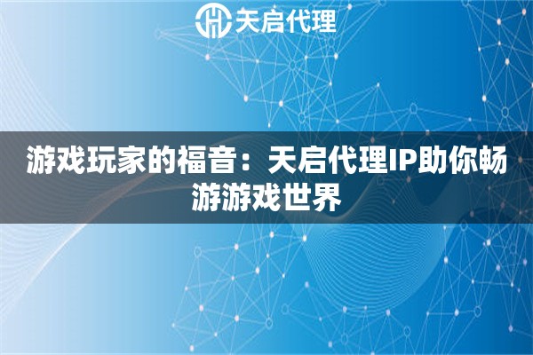 游戏玩家的福音：天启代理IP助你畅游游戏世界