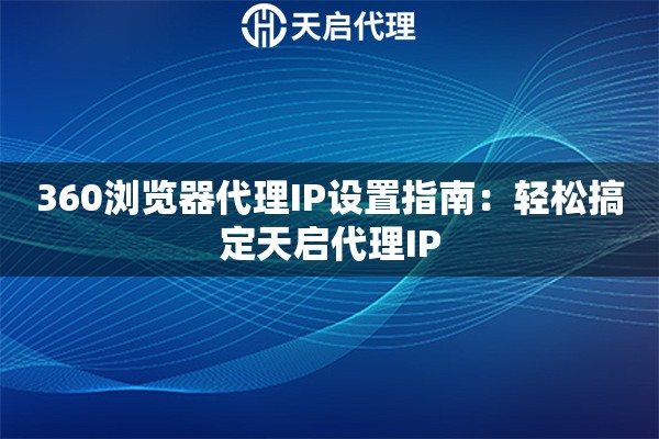 360浏览器代理IP设置指南：轻松搞定天启代理IP
